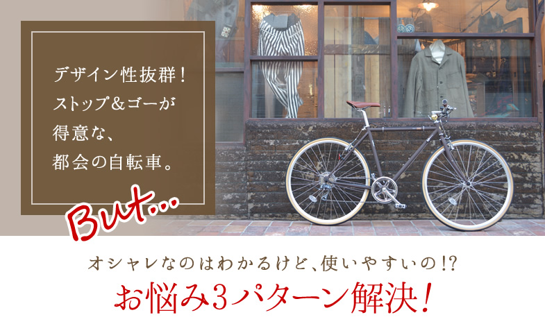 デザイン性抜群!ストップ&ゴーが得意な、都会の自転車。『BUT・・・』オシャレなのはわかるけど、使いやすいの!?お悩み3パターン解決!