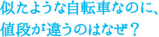 似たような自転車なのに、値段が違うのはなぜ？