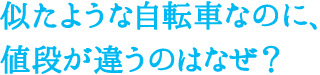 似たような自転車なのに、値段が違うのはなぜ?