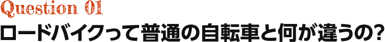 Question01 ロードバイクって普通の自転車と何が違うの?