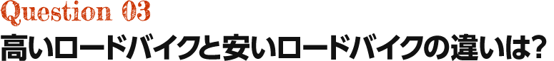 Question03 高いロードバイクと安いロードバイクの違いは？