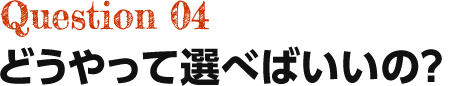 Question04 どうやって選べばいいの？