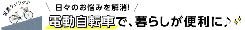 日々のお悩みを解消！電動自転車で、暮らしが便利に♪
