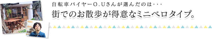 自転車バイヤーＯ.Ｕさんが選んだのは･･･街でのお散歩が得意なミニベロタイプ。