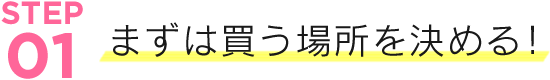 まずは買う場所を決める！