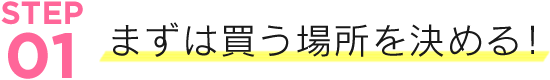 まずは買う場所を決める!