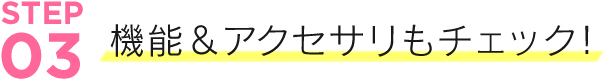 機能&アクセサリもチェック!