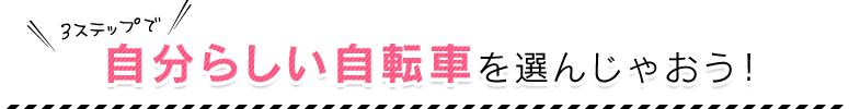 自分らしい自転車を選んじゃおう！