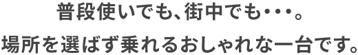 普段使いでも、街中でも・・・。場所を選ばず乗れるおしゃれな一台です。